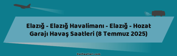 Elazığ - Elazığ Havalimanı - Elazığ - Hozat Garajı Havaş Saatleri (8 Temmuz 2025)